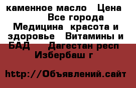 каменное масло › Цена ­ 20 - Все города Медицина, красота и здоровье » Витамины и БАД   . Дагестан респ.,Избербаш г.